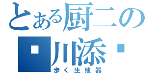 とある厨二の✝川添✝（歩く生殖器）