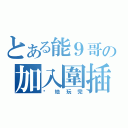 とある能９哥の加入圍插（你地玩完）