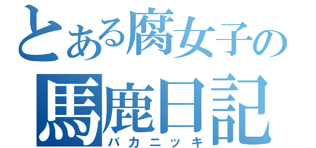 とある腐女子の馬鹿日記（バカニッキ）