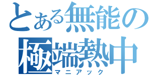 とある無能の極端熱中（マニアック）