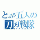 とある五人の刀刃戦隊（キリキザン）