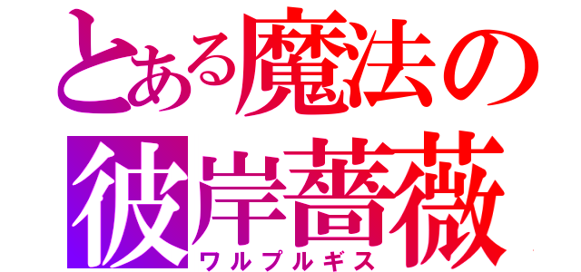 とある魔法の彼岸薔薇（ワルプルギス）