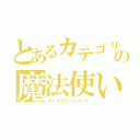 とあるカテゴリー５の魔法使い（リッカグリーンウッド）