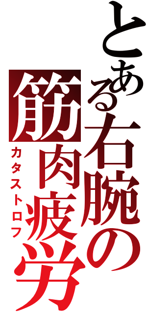 とある右腕の筋肉疲労（カタストロフ）