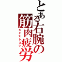 とある右腕の筋肉疲労（カタストロフ）