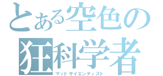 とある空色の狂科学者（マッドサイエンティスト）