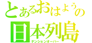 とあるおはようの日本列島（テンションオーバー）