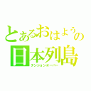 とあるおはようの日本列島（テンションオーバー）