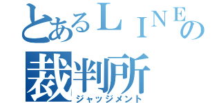 とあるＬＩＮＥの裁判所（ジャッジメント）