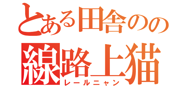 とある田舎のの線路上猫（レールニャン）