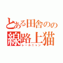 とある田舎のの線路上猫（レールニャン）