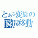 とある変態の瞬間移動（黒）