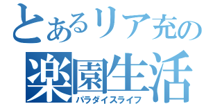 とあるリア充の楽園生活（パラダイスライフ）