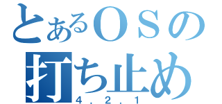 とあるＯＳの打ち止め（４．２．１）