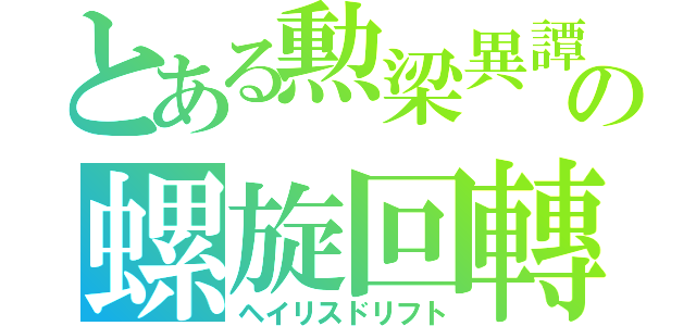 とある勲梁異譚の螺旋回轉（ヘイリスドリフト）