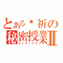 とある玥祈の秘密授業Ⅱ（インデックス）