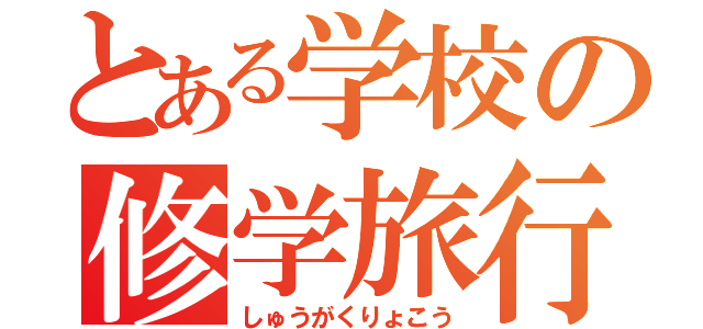 とある学校の修学旅行（しゅうがくりょこう）