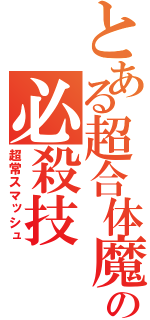 とある超合体魔術の必殺技（超常スマッシュ）