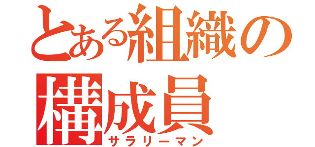 とある組織の構成員（サラリーマン）