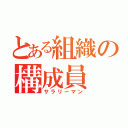 とある組織の構成員（サラリーマン）