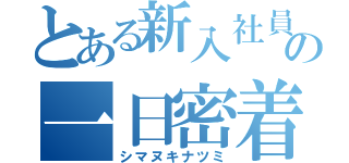 とある新入社員の一日密着（シマヌキナツミ）