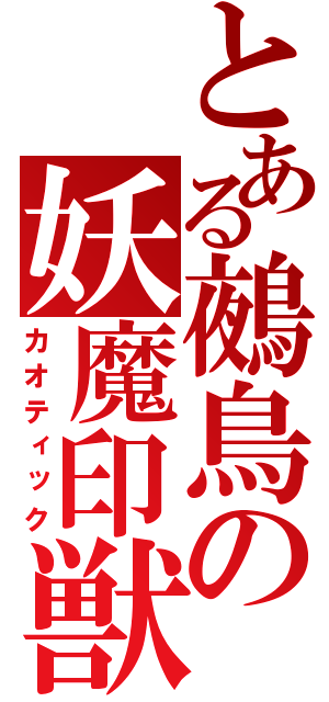 とある鵺鳥の妖魔印獣（カオティック）