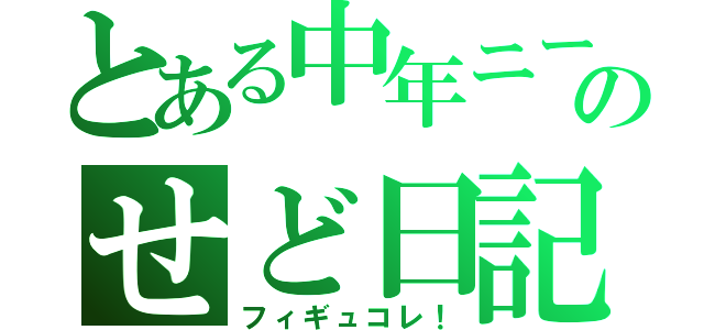 とある中年ニートのせど日記（フィギュコレ！）