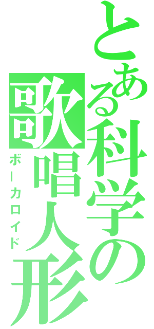 とある科学の歌唱人形（ボーカロイド）