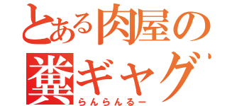 とある肉屋の糞ギャグ（らんらんるー）