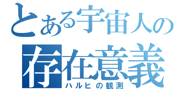 とある宇宙人の存在意義（ハルヒの観測）