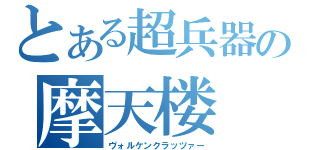 とある超兵器の摩天楼（ヴォルケンクラッツァー）