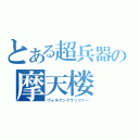 とある超兵器の摩天楼（ヴォルケンクラッツァー）