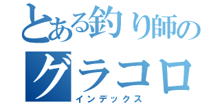 とある釣り師のグラコロ釣（インデックス）