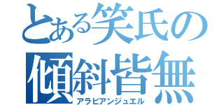 とある笑氏の傾斜皆無（アラビアンジュエル）