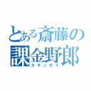 とある斎藤の課金野郎（カキンゼイ）