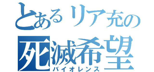 とあるリア充の死滅希望（バイオレンス）