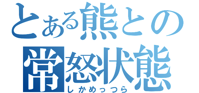 とある熊との常怒状態（しかめっつら）