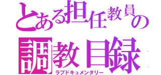 とある担任教員の調教目録（ラブドキュメンタリー）