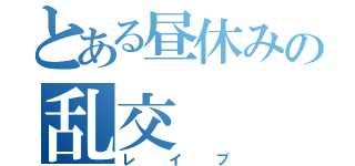 とある昼休みの乱交（レイプ）