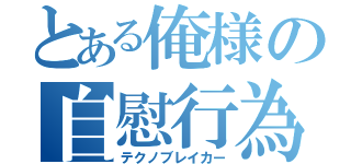 とある俺様の自慰行為（テクノブレイカー）