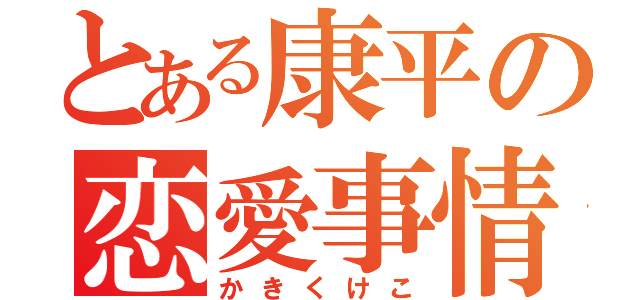 とある康平の恋愛事情（かきくけこ）