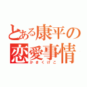 とある康平の恋愛事情（かきくけこ）