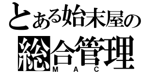 とある始末屋の総合管理（ＭＡＣ）