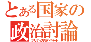 とある国家の政治討論（ポリティカルディベート）