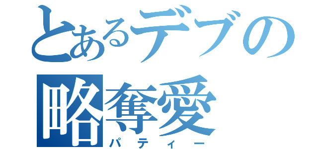 とあるデブの略奪愛（パティー）