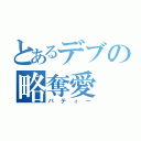 とあるデブの略奪愛（パティー）