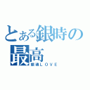 とある銀時の最高（銀魂ＬＯＶＥ）