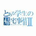 とある学生の帰宅事情Ⅱ（インデックス）