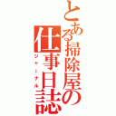 とある掃除屋の仕事日誌（ジャーナル）