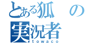 とある狐の実況者（ｔｏｗａｃｏ）